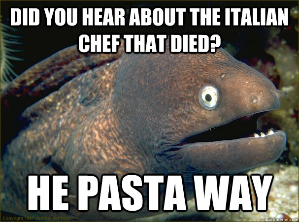 Did you hear about the Italian chef that died? He pasta way - Did you hear about the Italian chef that died? He pasta way  Bad Joke Eel