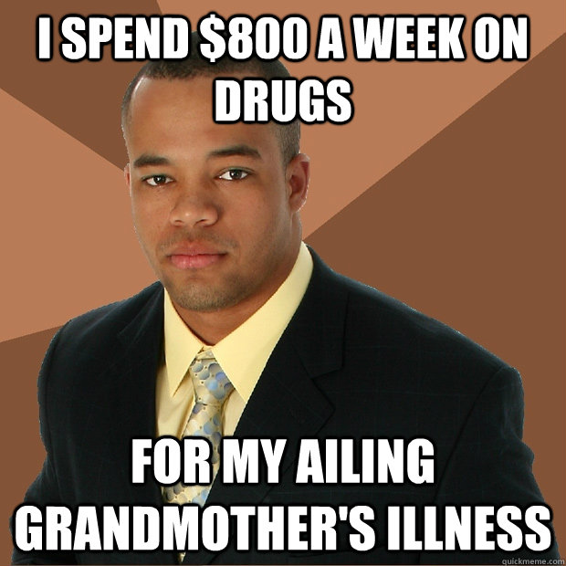 I spend $800 a week on drugs For my ailing grandmother's illness  Successful Black Man