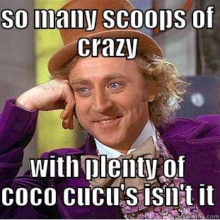 SO MANY SCOOPS OF CRAZY WITH PLENTY OF COCO CUCU'S ISN'T IT Condescending Wonka