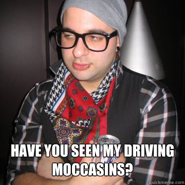  Have you seen my driving moccasins?  Oblivious Hipster