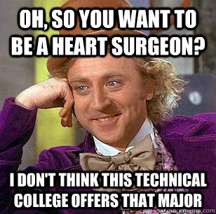 oh, so you want to be a heart surgeon? i don't think this technical college offers that major - oh, so you want to be a heart surgeon? i don't think this technical college offers that major  Condescending Wonka