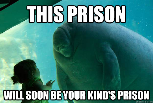 This prison Will soon be your kind's prison - This prison Will soon be your kind's prison  Overlord Manatee