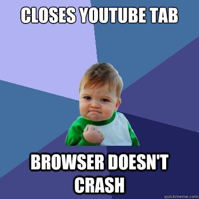 Closes youtube tab browser doesn't crash  Success Kid