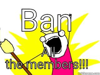 BAN ALL THE MEMBERS!!!  All The Things