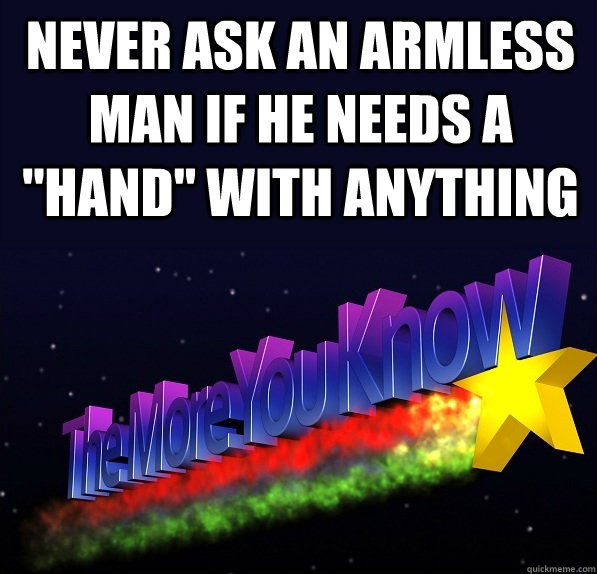 never ask an armless man if he needs a 