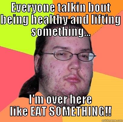 EAT SOMETHING!! - EVERYONE TALKIN BOUT BEING HEALTHY AND LIFTING SOMETHING... I'M OVER HERE LIKE EAT SOMETHING!! Butthurt Dweller