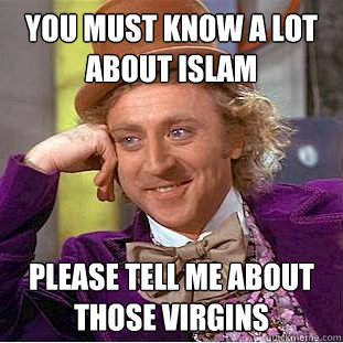 you must know a lot about islam Please tell me about those virgins - you must know a lot about islam Please tell me about those virgins  Creepy Wonka