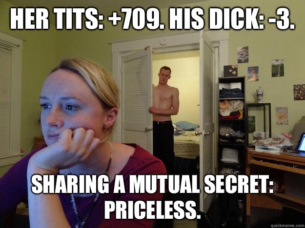 Her tits: +709. His dick: -3. Sharing a mutual secret: Priceless.  Redditors Husband