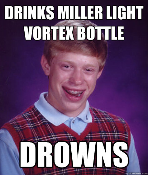 drinks miller light vortex bottle drowns - drinks miller light vortex bottle drowns  Bad Luck Brian