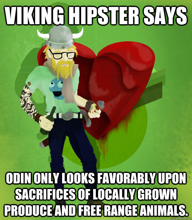 VIKING HIPSTER SAYS ODIN ONLY LOOKS FAVORABLY UPON SACRIFICES OF LOCALLY GROWN PRODUCE AND FREE RANGE ANIMALS.  