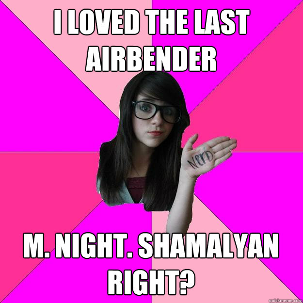 i loved the last airbender M. NIGHT. SHAMALYAN  RIGHT? - i loved the last airbender M. NIGHT. SHAMALYAN  RIGHT?  Idiot Nerd Girl