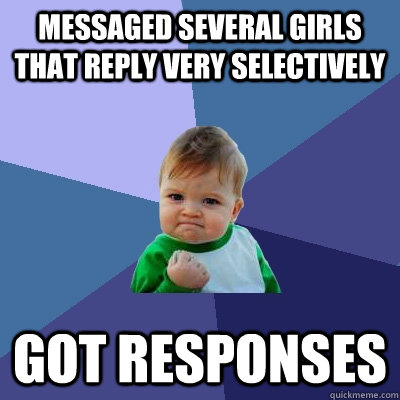 Messaged several girls that reply very selectively got responses  Success Kid