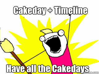 Cakeday + Timeline Have all the Cakedays  All The Things