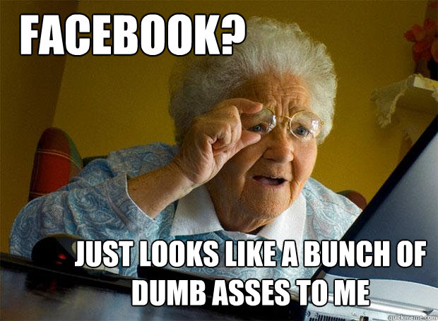 FACEBOOK? JUST LOOKS LIKE A BUNCH OF DUMB ASSES TO ME - FACEBOOK? JUST LOOKS LIKE A BUNCH OF DUMB ASSES TO ME  Grandma finds the Internet