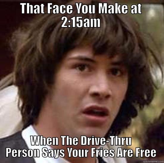 THAT FACE YOU MAKE AT 2:15AM WHEN THE DRIVE-THRU PERSON SAYS YOUR FRIES ARE FREE conspiracy keanu