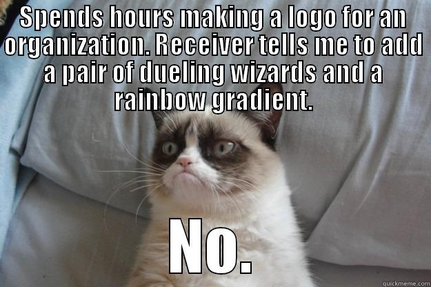 SPENDS HOURS MAKING A LOGO FOR AN ORGANIZATION. RECEIVER TELLS ME TO ADD A PAIR OF DUELING WIZARDS AND A RAINBOW GRADIENT. NO. Grumpy Cat