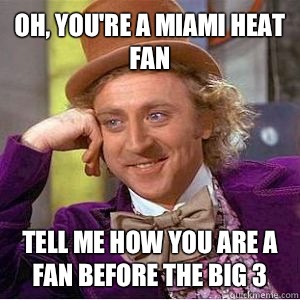 Oh, You're a Miami Heat fan  Tell me how you are a fan before the big 3   willy wonka