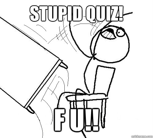 STUPID QUIZ! F U!!  Flip A Table