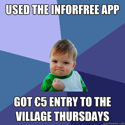 Used The INFORFREE APP GOT €5 ENTRY TO THE VILLAGE THURSDAYS  Success Kid