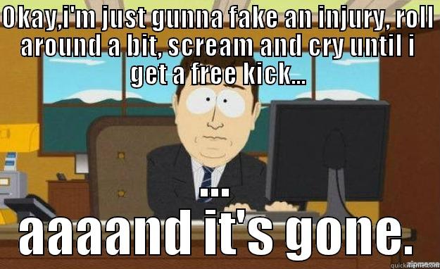 OKAY,I'M JUST GUNNA FAKE AN INJURY, ROLL AROUND A BIT, SCREAM AND CRY UNTIL I GET A FREE KICK... ... AAAAND IT'S GONE. aaaand its gone