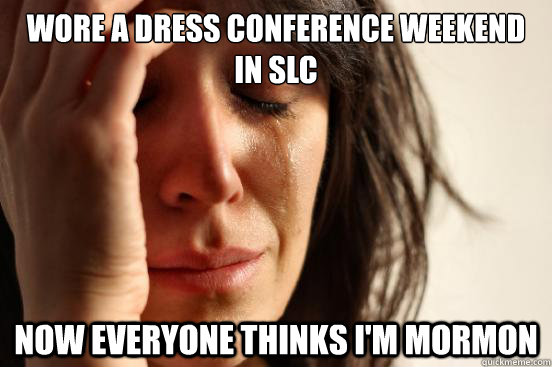 Wore a dress conference weekend in SLC Now everyone thinks I'm mormon  First World Problems