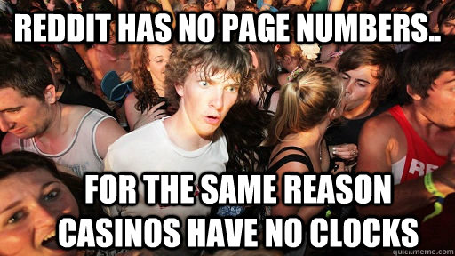 reddit has no page numbers.. for the same reason casinos have no clocks  Sudden Clarity Clarence