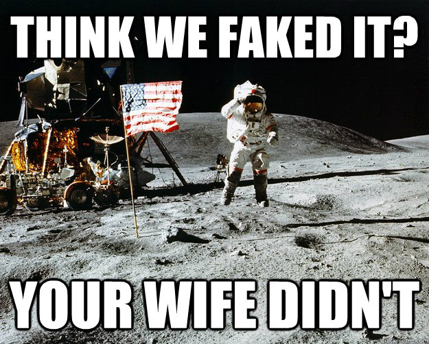 Think we faked it? Your wife didn't  Unimpressed Astronaut