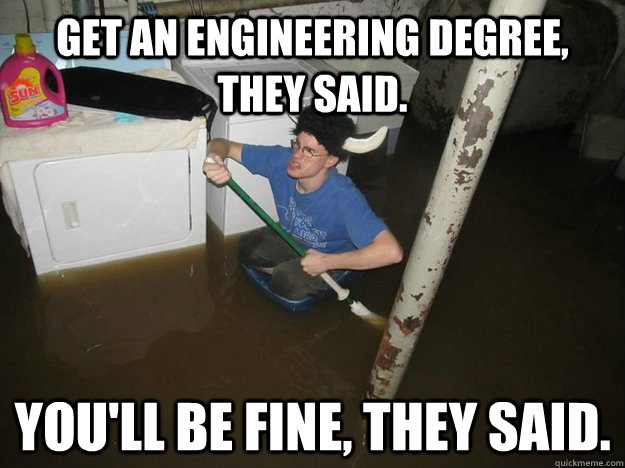 get an engineering degree, they said. you'll be fine, they said. - get an engineering degree, they said. you'll be fine, they said.  Do the laundry they said