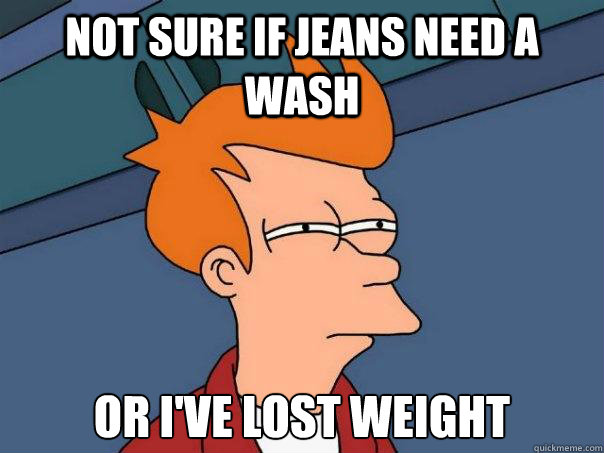 not sure if jeans need a wash or i've lost weight  Futurama Fry