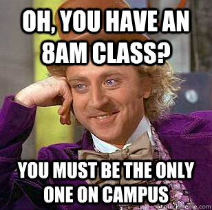 Oh, you have an 8am class? You must be the only one on campus - Oh, you have an 8am class? You must be the only one on campus  Condescending Wonka