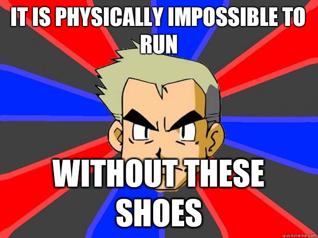 It is physically impossible to run without these shoes - It is physically impossible to run without these shoes  Professor Oak