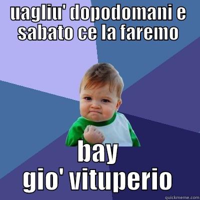 UAGLIU' DOPODOMANI E SABATO CE LA FAREMO BAY GIO' VITUPERIO Success Kid