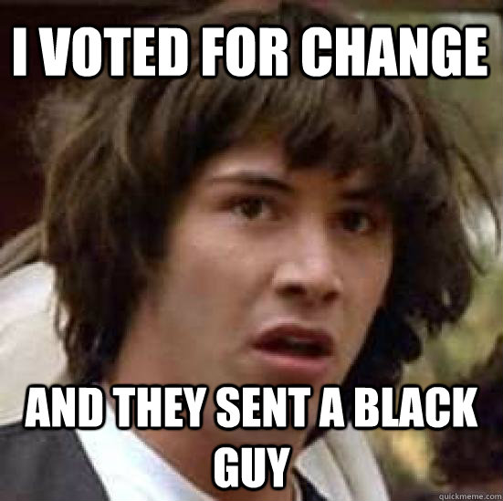 I voted for change and they sent a black guy  conspiracy keanu