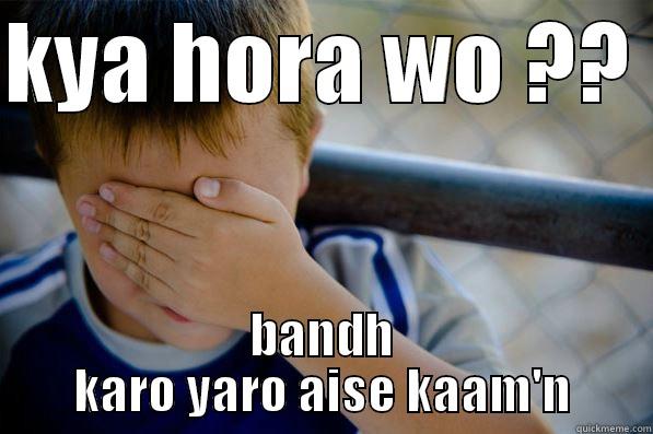 KYA HORA WO ??  BANDH KARO YARO AISE KAAM'N Confession kid