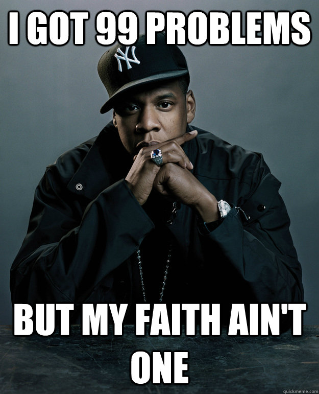 I got 99 problems but my faith ain't one  Jay-Z 99 Problems