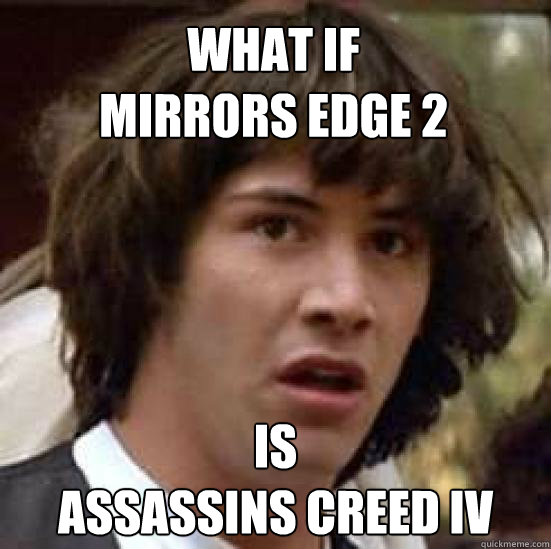 What if 
Mirrors Edge 2  is 
Assassins Creed IV  conspiracy keanu