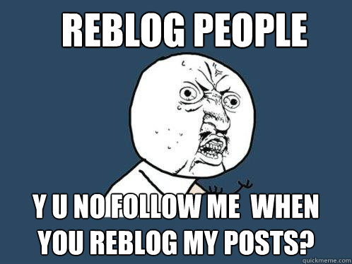 Reblog People y u no follow me  when you reblog my posts?  Y U No