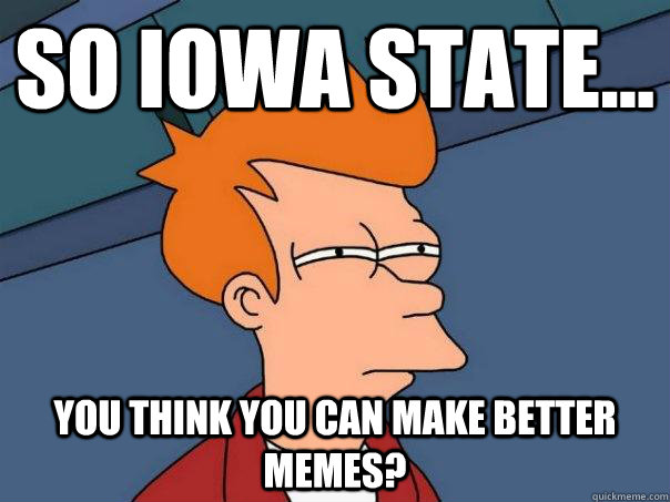 So Iowa State... you think you can make better memes? - So Iowa State... you think you can make better memes?  Futurama Fry