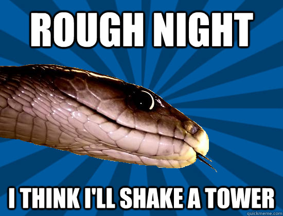 Rough night I think i'll shake a tower  Spoonerism Snake