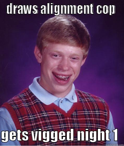 DRAWS ALIGNMENT COP  GETS VIGGED NIGHT 1  Bad Luck Brian