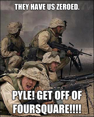 They have us zeroed. PYLE! GET OFF OF foursquare!!!! - They have us zeroed. PYLE! GET OFF OF foursquare!!!!  The Millennial Army