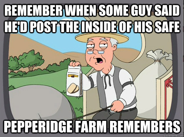 Remember when some guy said he'd post the inside of his safe Pepperidge farm remembers  Pepperidge Farm Remembers