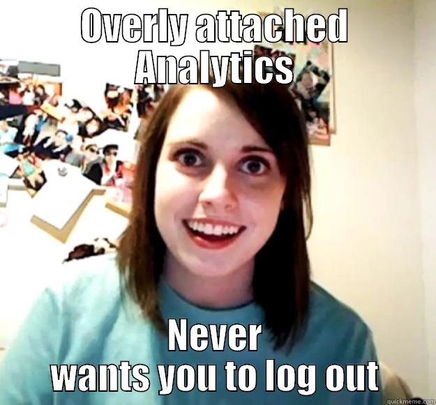 ft analytics - OVERLY ATTACHED ANALYTICS NEVER WANTS YOU TO LOG OUT Overly Attached Girlfriend