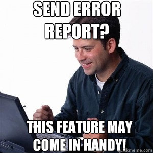 send error report? this feature may come in handy!  Lonely Computer Guy