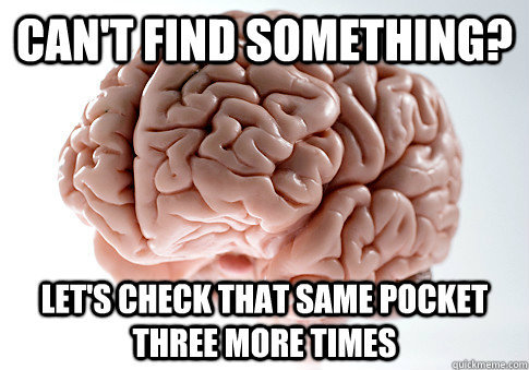 Can't find something? Let's check that same pocket three more times  Scumbag Brain