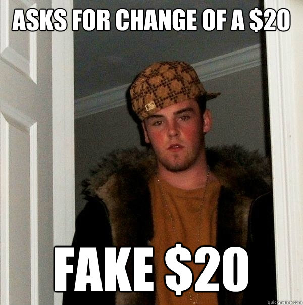 Asks for change of a $20 Fake $20  Scumbag Steve