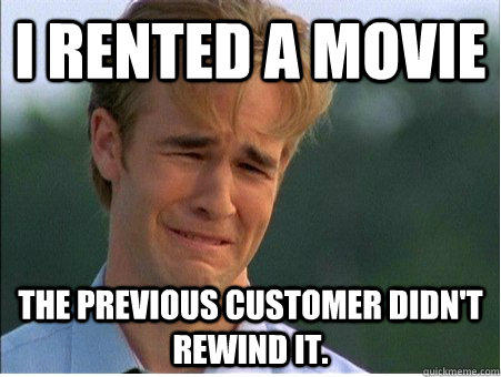 I rented a movie The previous customer didn't rewind it.  
