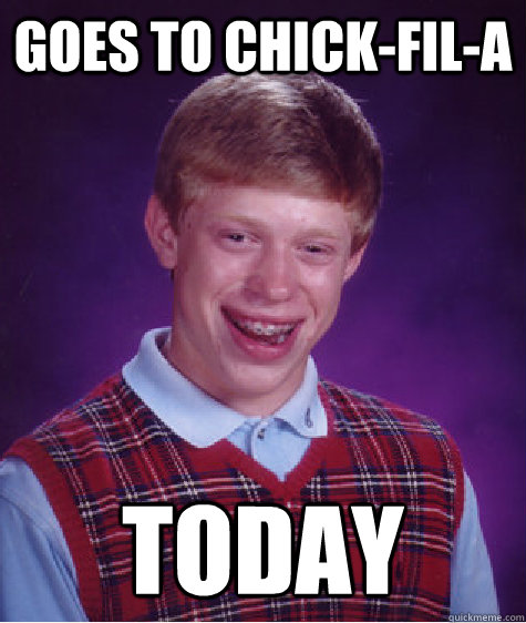 goes to chick-fil-a today - goes to chick-fil-a today  Bad Luck Brian