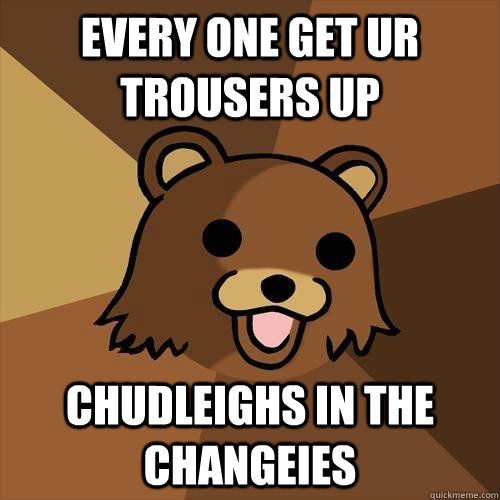 Every one get ur trousers up Chudleighs in the changeies  Pedobear