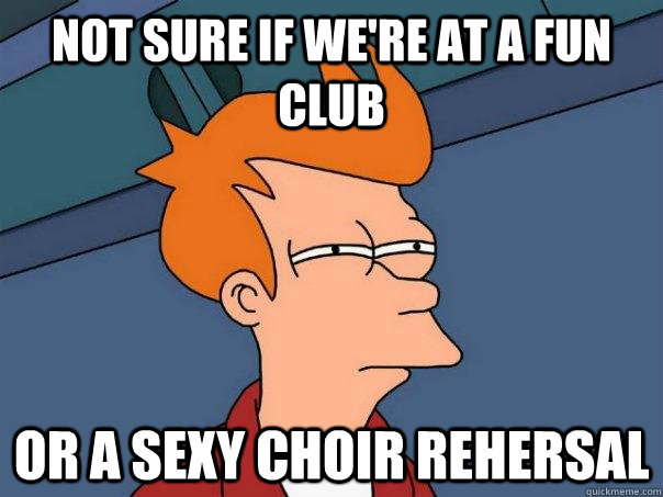 Not sure if we're at a fun club or a sexy choir rehersal  Futurama Fry